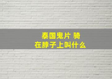 泰国鬼片 骑在脖子上叫什么